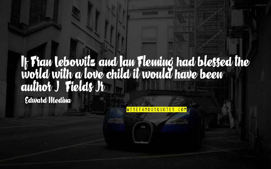 The Love I Have For My Child Quotes By Edward Medina: If Fran Lebowitz and Ian Fleming had blessed The Love I Have For My Child Quotes By Edward Medina: If Fran Lebowitz and Ian Fleming had blessed