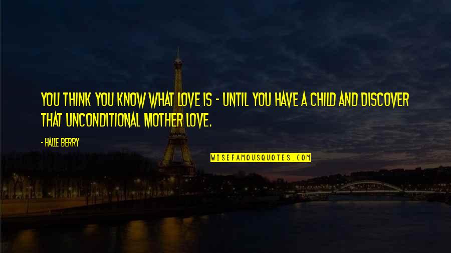 The Love I Have For My Child Quotes By Halle Berry: You think you know what love is - The Love I Have For My Child Quotes By Halle Berry: You think you know what love is -