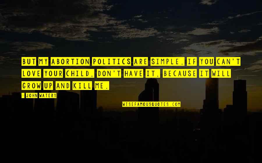 The Love I Have For My Child Quotes By John Waters: But my abortion politics are simple. If you The Love I Have For My Child Quotes By John Waters: But my abortion politics are simple. If you
