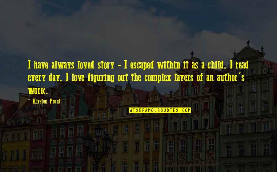 The Love I Have For My Child Quotes By Kirsten Prout: I have always loved story - I escaped The Love I Have For My Child Quotes By Kirsten Prout: I have always loved story - I escaped