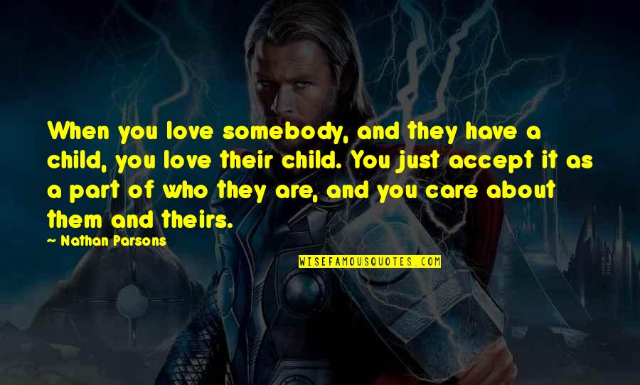 The Love I Have For My Child Quotes By Nathan Parsons: When you love somebody, and they have a The Love I Have For My Child Quotes By Nathan Parsons: When you love somebody, and they have a