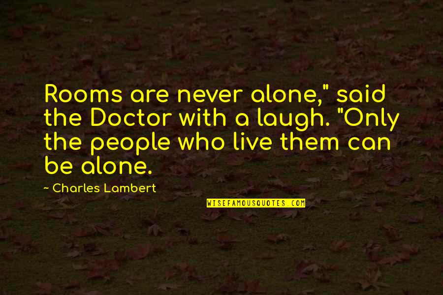 The Love I Have For My Cousin Quotes By Charles Lambert: Rooms are never alone," said the Doctor with The Love I Have For My Cousin Quotes By Charles Lambert: Rooms are never alone," said the Doctor with