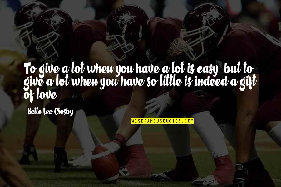 The Love I Have To Give Quotes By Bette Lee Crosby: To give a lot when you have a The Love I Have To Give Quotes By Bette Lee Crosby: To give a lot when you have a