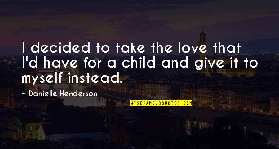 The Love I Have To Give Quotes By Danielle Henderson: I decided to take the love that I'd The Love I Have To Give Quotes By Danielle Henderson: I decided to take the love that I'd