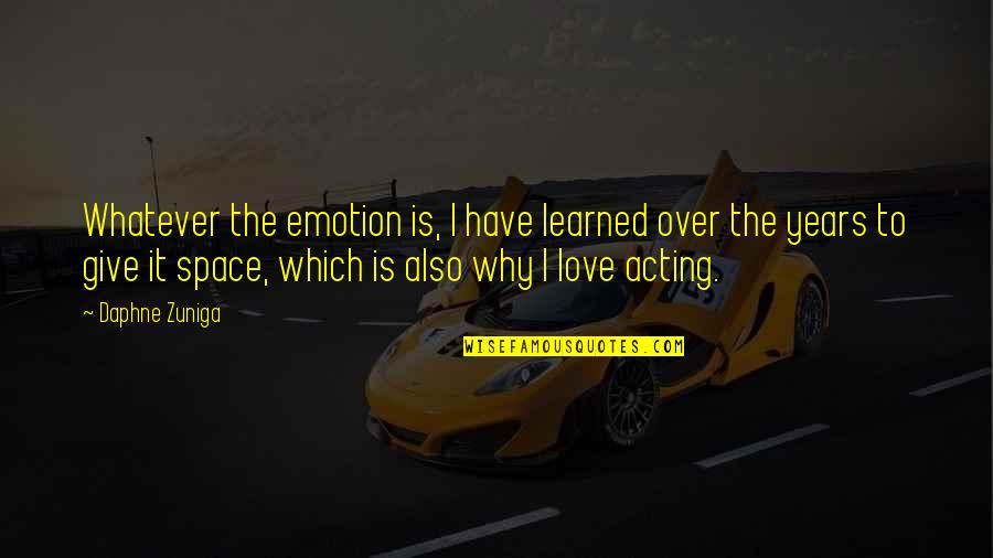 The Love I Have To Give Quotes By Daphne Zuniga: Whatever the emotion is, I have learned over The Love I Have To Give Quotes By Daphne Zuniga: Whatever the emotion is, I have learned over