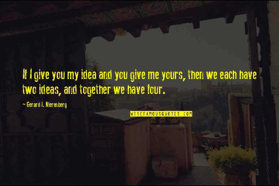 The Love I Have To Give Quotes By Gerard I. Nierenberg: If I give you my idea and you The Love I Have To Give Quotes By Gerard I. Nierenberg: If I give you my idea and you