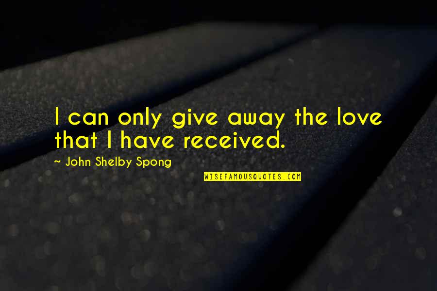 The Love I Have To Give Quotes By John Shelby Spong: I can only give away the love that The Love I Have To Give Quotes By John Shelby Spong: I can only give away the love that