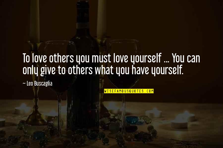 The Love I Have To Give Quotes By Leo Buscaglia: To love others you must love yourself ... The Love I Have To Give Quotes By Leo Buscaglia: To love others you must love yourself ...