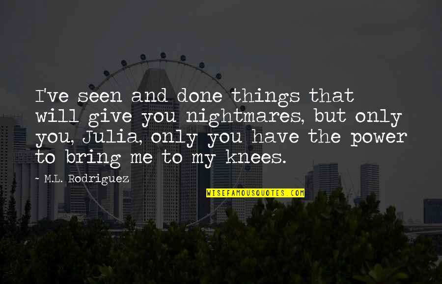 The Love I Have To Give Quotes By M.L. Rodriguez: I've seen and done things that will give The Love I Have To Give Quotes By M.L. Rodriguez: I've seen and done things that will give
