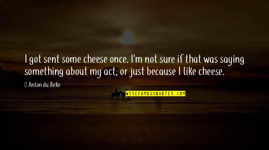 The Love I Know I Deserve Quotes By Anton Du Beke: I got sent some cheese once. I'm not The Love I Know I Deserve Quotes By Anton Du Beke: I got sent some cheese once. I'm not
