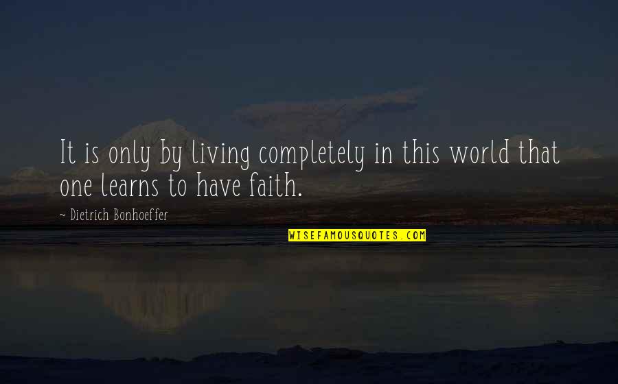 The Love I Know I Deserve Quotes By Dietrich Bonhoeffer: It is only by living completely in this The Love I Know I Deserve Quotes By Dietrich Bonhoeffer: It is only by living completely in this