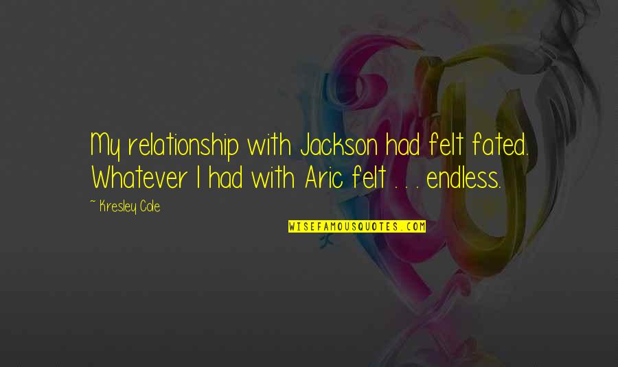 The Love I Know I Deserve Quotes By Kresley Cole: My relationship with Jackson had felt fated. Whatever The Love I Know I Deserve Quotes By Kresley Cole: My relationship with Jackson had felt fated. Whatever