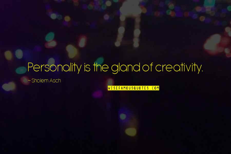 The Love I Know I Deserve Quotes By Sholem Asch: Personality is the gland of creativity. The Love I Know I Deserve Quotes By Sholem Asch: Personality is the gland of creativity.