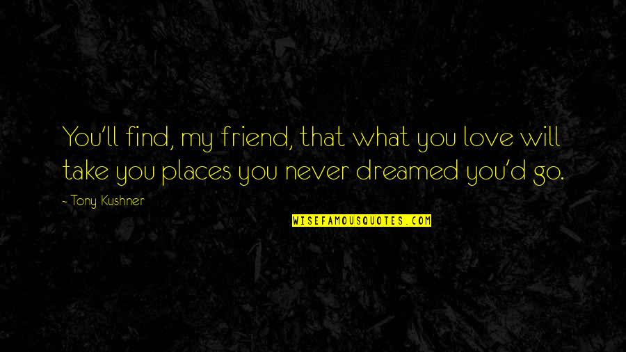 The Love Of A Best Friend Quotes By Tony Kushner: You'll find, my friend, that what you love The Love Of A Best Friend Quotes By Tony Kushner: You'll find, my friend, that what you love