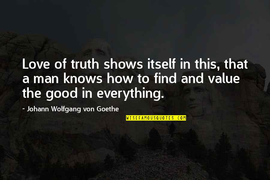 The Love Of A Good Man Quotes By Johann Wolfgang Von Goethe: Love of truth shows itself in this, that