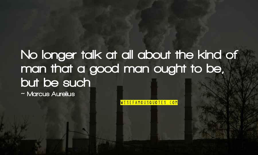 The Love Of A Good Man Quotes By Marcus Aurelius: No longer talk at all about the kind