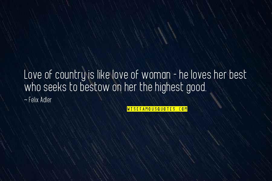 The Love Of A Good Woman Quotes By Felix Adler: Love of country is like love of woman The Love Of A Good Woman Quotes By Felix Adler: Love of country is like love of woman