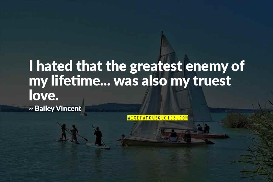The Love Of A Lifetime Quotes By Bailey Vincent: I hated that the greatest enemy of my