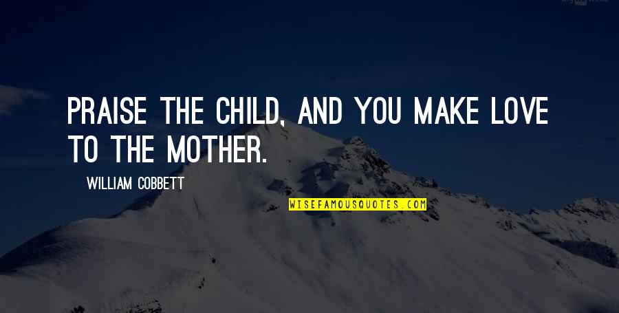 The Love Of A Mother And Child Quotes By William Cobbett: Praise the child, and you make love to