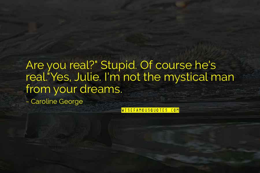 The Love Of A Real Man Quotes By Caroline George: Are you real?" Stupid. Of course he's real."Yes, The Love Of A Real Man Quotes By Caroline George: Are you real?" Stupid. Of course he's real."Yes,