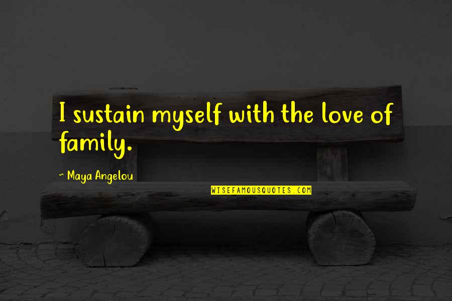 The Love Of Family Quotes By Maya Angelou: I sustain myself with the love of family.