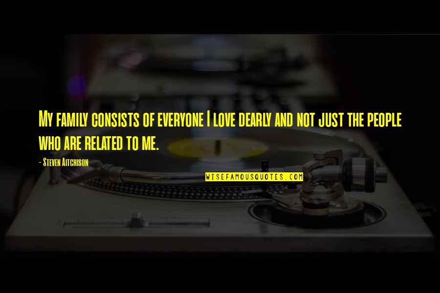 The Love Of Family Quotes By Steven Aitchison: My family consists of everyone I love dearly The Love Of Family Quotes By Steven Aitchison: My family consists of everyone I love dearly