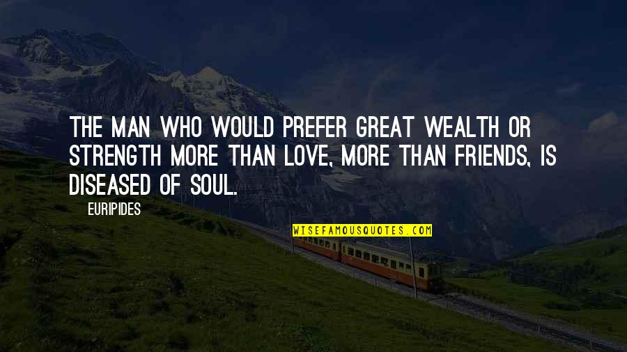 The Love Of Friends Quotes By Euripides: The man who would prefer great wealth or