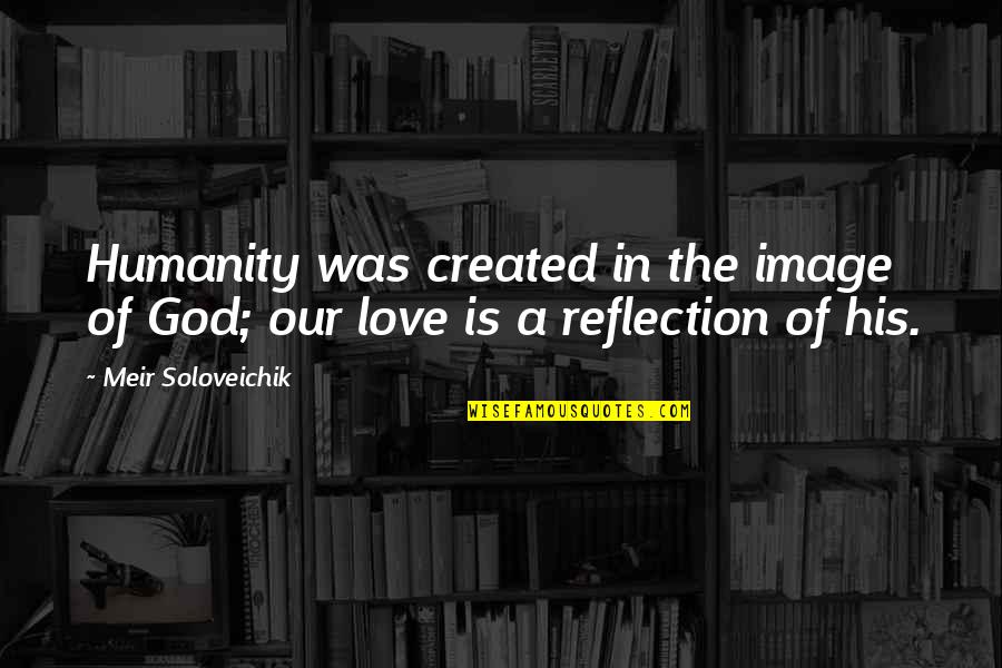 The Love Of God Quotes By Meir Soloveichik: Humanity was created in the image of God;
