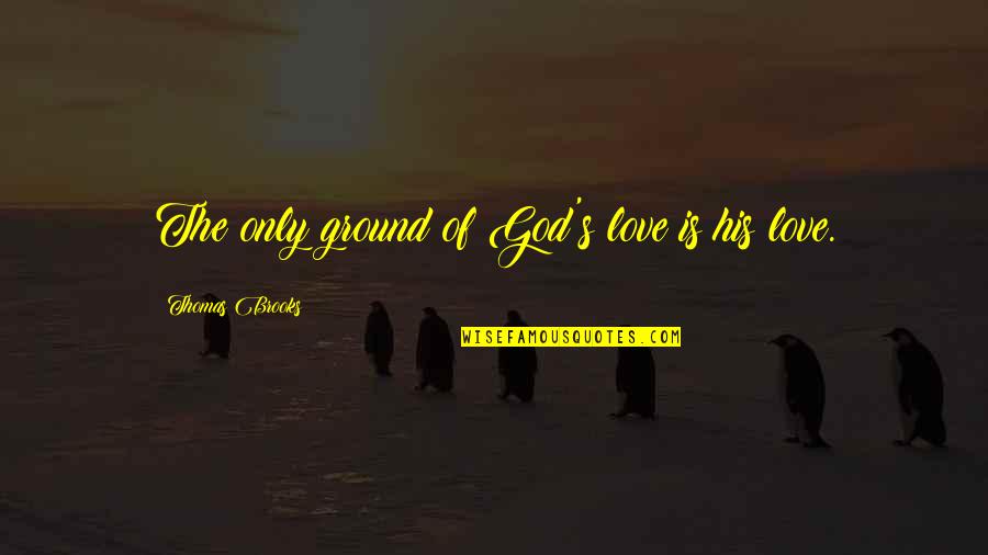 The Love Of God Quotes By Thomas Brooks: The only ground of God's love is his