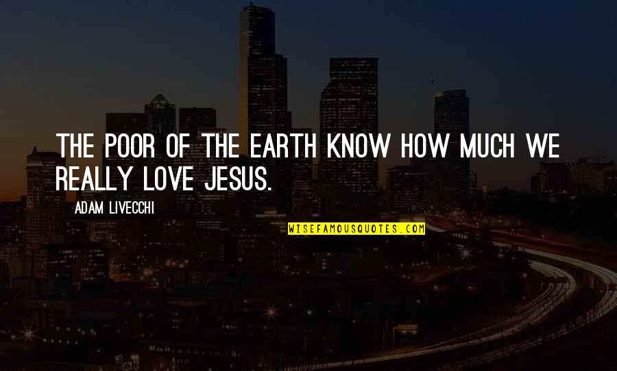 The Love Of Jesus Quotes By Adam LiVecchi: The poor of the earth know how much