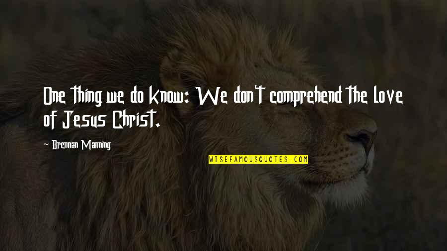 The Love Of Jesus Quotes By Brennan Manning: One thing we do know: We don't comprehend