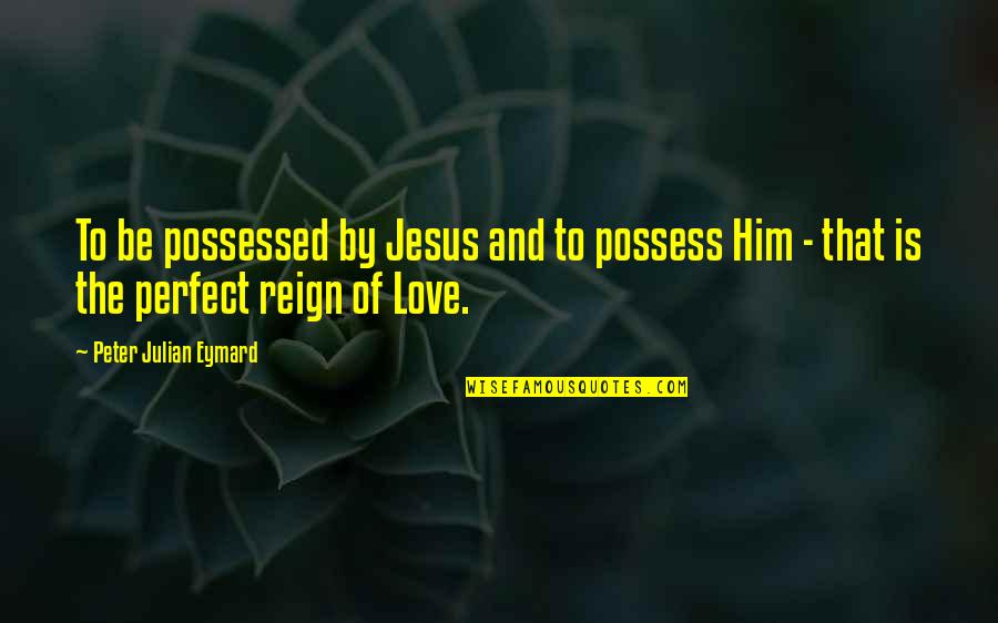The Love Of Jesus Quotes By Peter Julian Eymard: To be possessed by Jesus and to possess