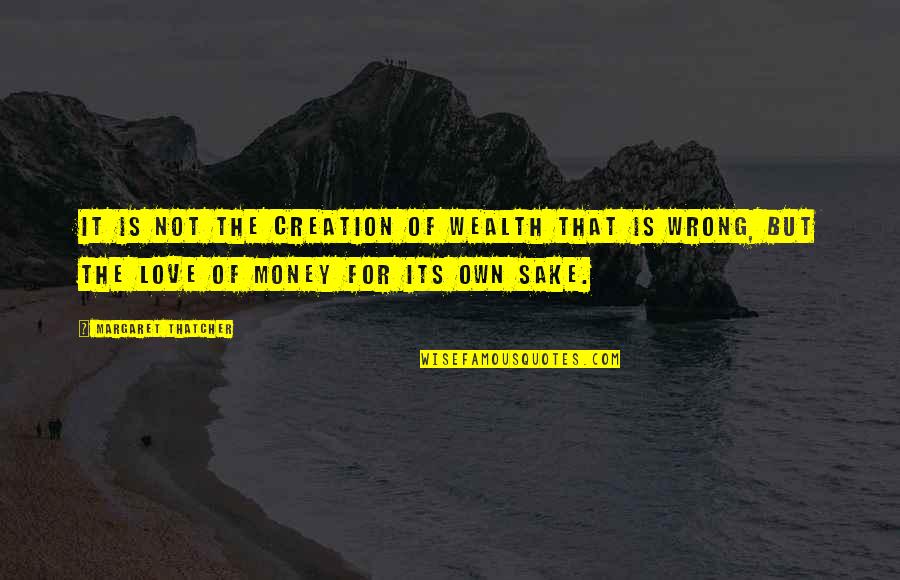 The Love Of Money Quotes By Margaret Thatcher: It is not the creation of wealth that