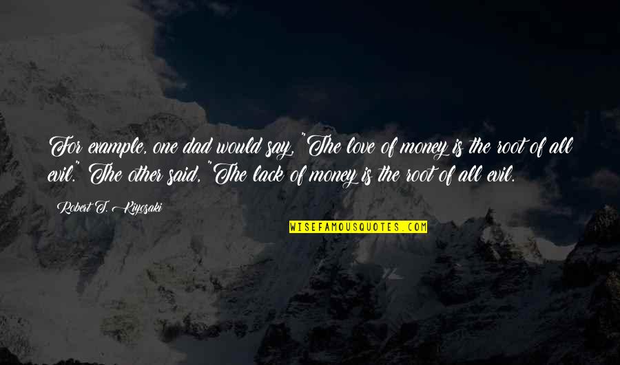 The Love Of Money Quotes By Robert T. Kiyosaki: For example, one dad would say, "The love