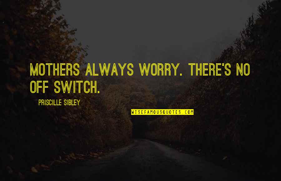 The Love Of Mothers Quotes By Priscille Sibley: Mothers always worry. There's no off switch.