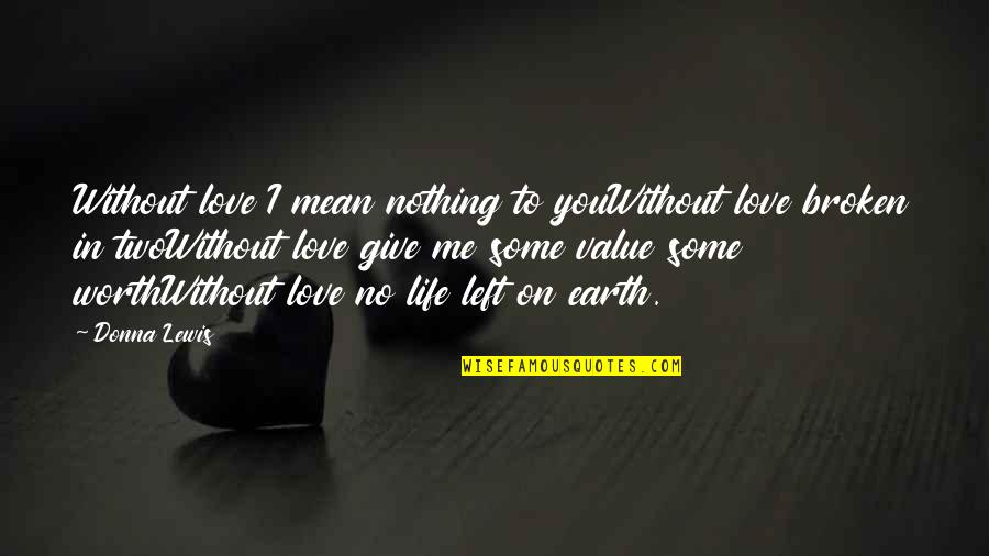 The Love Of My Life Left Me Quotes By Donna Lewis: Without love I mean nothing to youWithout love