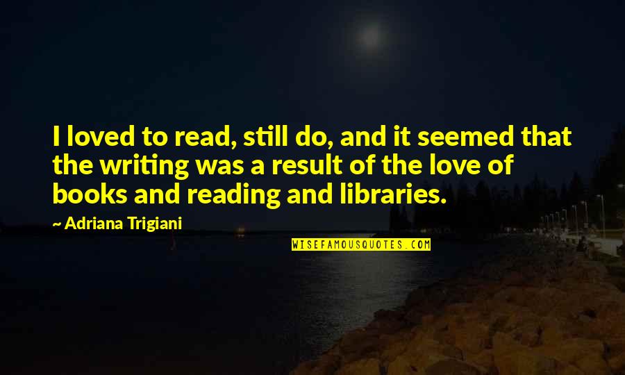 The Love Of Reading Quotes By Adriana Trigiani: I loved to read, still do, and it