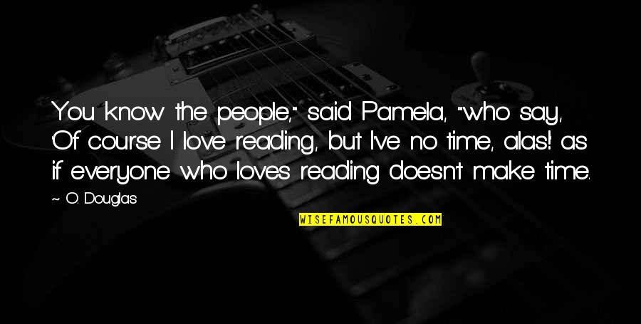The Love Of Reading Quotes By O. Douglas: You know the people," said Pamela, "who say,