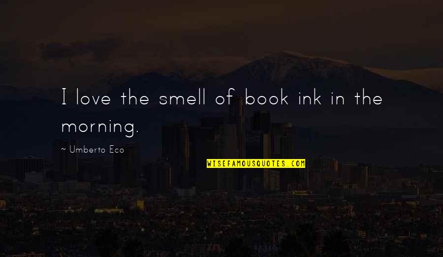 The Love Of Reading Quotes By Umberto Eco: I love the smell of book ink in The Love Of Reading Quotes By Umberto Eco: I love the smell of book ink in