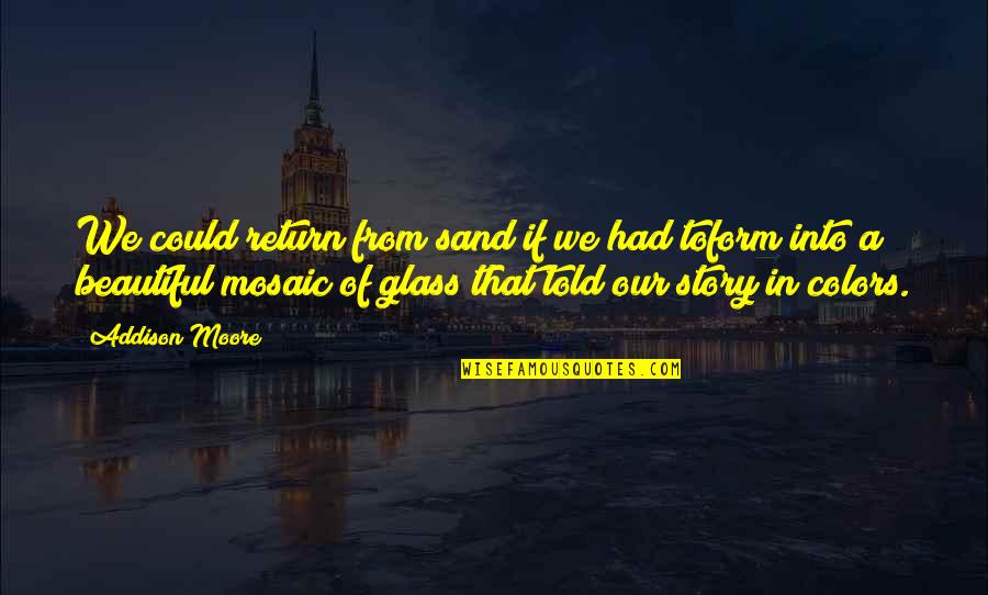 The Love Of The Beautiful Quotes By Addison Moore: We could return from sand if we had The Love Of The Beautiful Quotes By Addison Moore: We could return from sand if we had