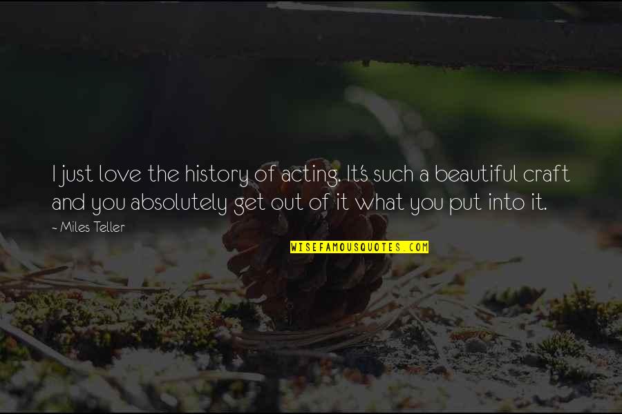 The Love Of The Beautiful Quotes By Miles Teller: I just love the history of acting. It's The Love Of The Beautiful Quotes By Miles Teller: I just love the history of acting. It's