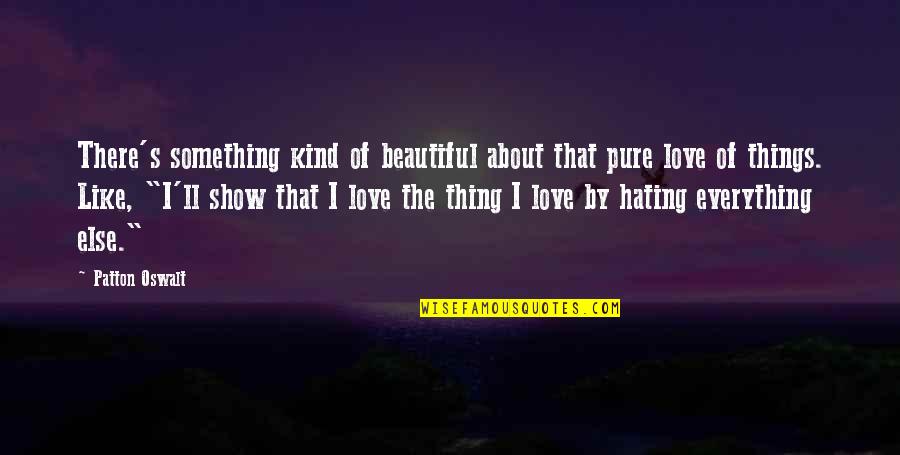 The Love Of The Beautiful Quotes By Patton Oswalt: There's something kind of beautiful about that pure The Love Of The Beautiful Quotes By Patton Oswalt: There's something kind of beautiful about that pure