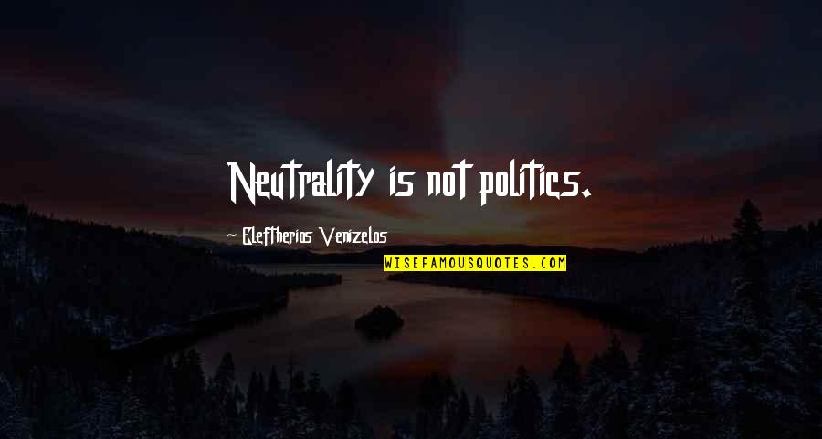 The Love Of Your Life Leaving Quotes By Eleftherios Venizelos: Neutrality is not politics.