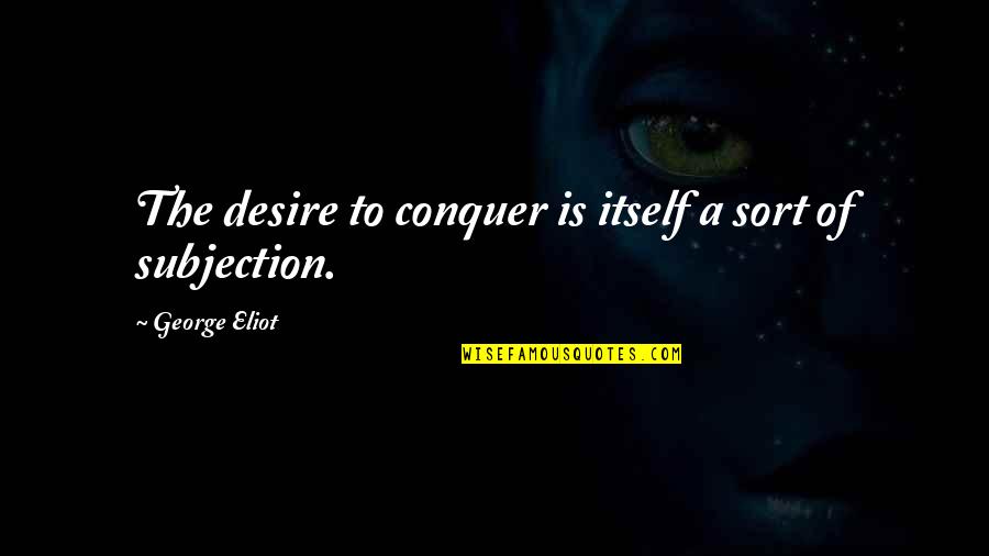 The Love Of Your Life Tumblr Quotes By George Eliot: The desire to conquer is itself a sort