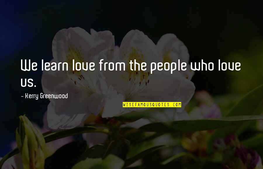 The Love Quotes By Kerry Greenwood: We learn love from the people who love
