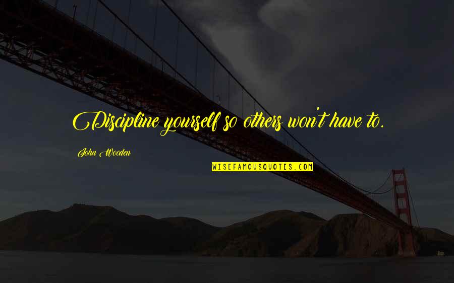 The Love Whisperer Tumblr Quotes By John Wooden: Discipline yourself so others won't have to.