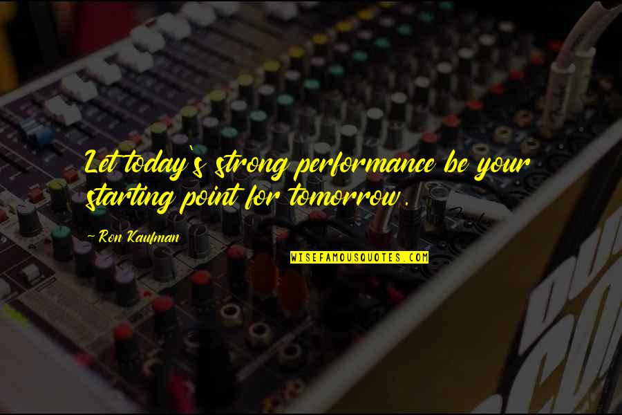 The Love Whisperer Tumblr Quotes By Ron Kaufman: Let today's strong performance be your starting point