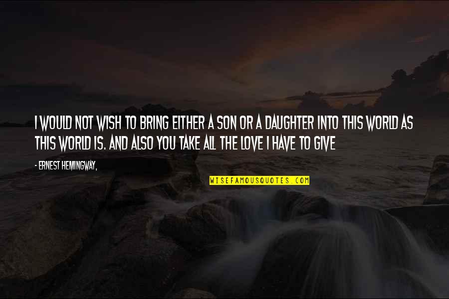 The Love You Have For Your Daughter Quotes By Ernest Hemingway,: I would not wish to bring either a