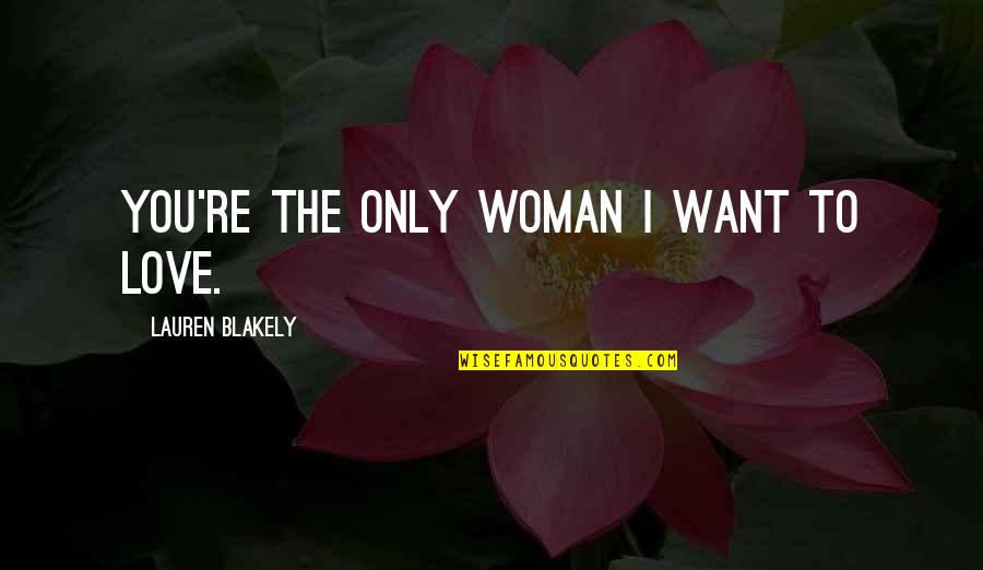 The Love You Want Quotes By Lauren Blakely: You're the only woman I want to love.