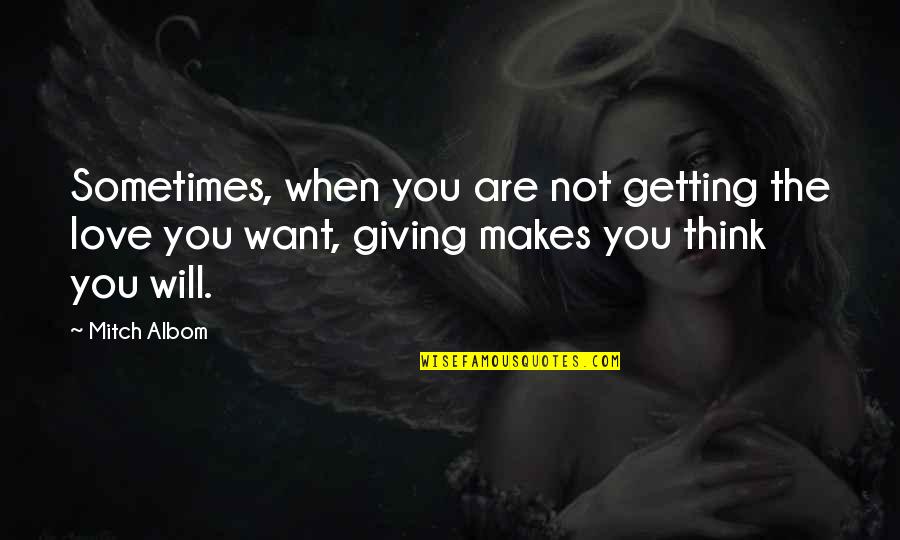 The Love You Want Quotes By Mitch Albom: Sometimes, when you are not getting the love